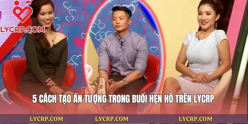 5 Cách Tạo Ấn Tượng Trong Buổi Hẹn Hò