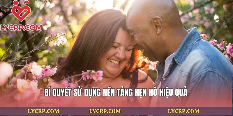 Bí quyết sử dụng nền tảng hẹn hò hiệu quả