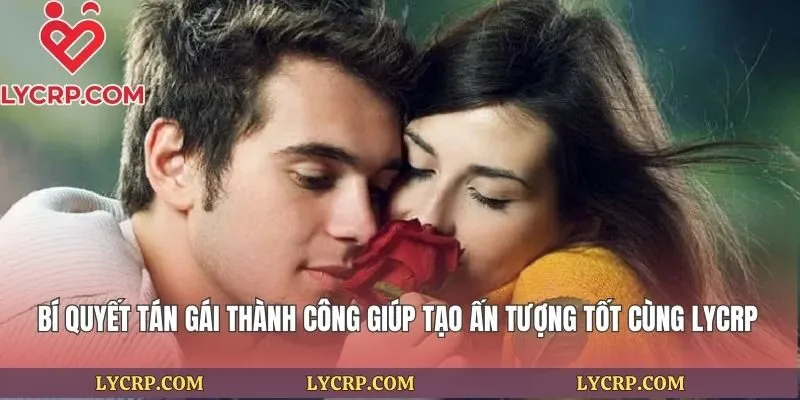 Bí Quyết Tán Gái Thành Công Giúp Tạo Ấn Tượng Tốt Cùng Lycrp