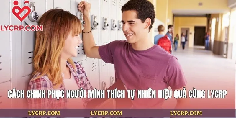 Cách Chinh Phục Người Mình Thích Tự Nhiên Hiệu Quả Cùng Lycrp