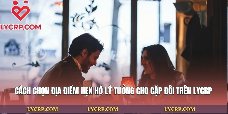 Cách Chọn Địa Điểm Hẹn Hò Lý Tưởng