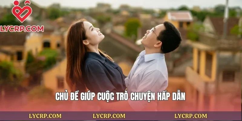 Chủ đề giúp cuộc trò chuyện hấp dẫn