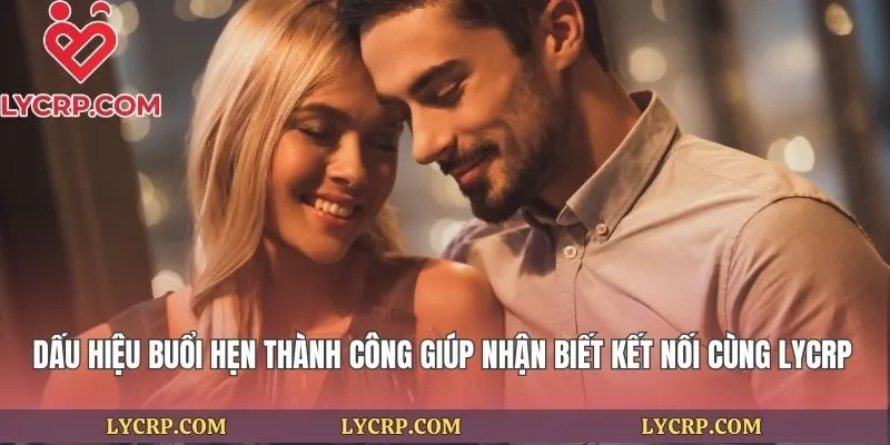 Dấu Hiệu Buổi Hẹn Thành Công Giúp Nhận Biết Kết Nối Cùng Lycrp