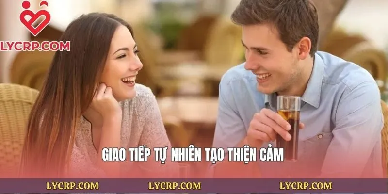 Giao tiếp tự nhiên tạo thiện cảm