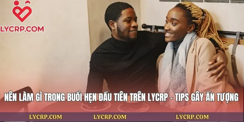 Nên Làm Gì Trong Buổi Hẹn Đầu Tiên