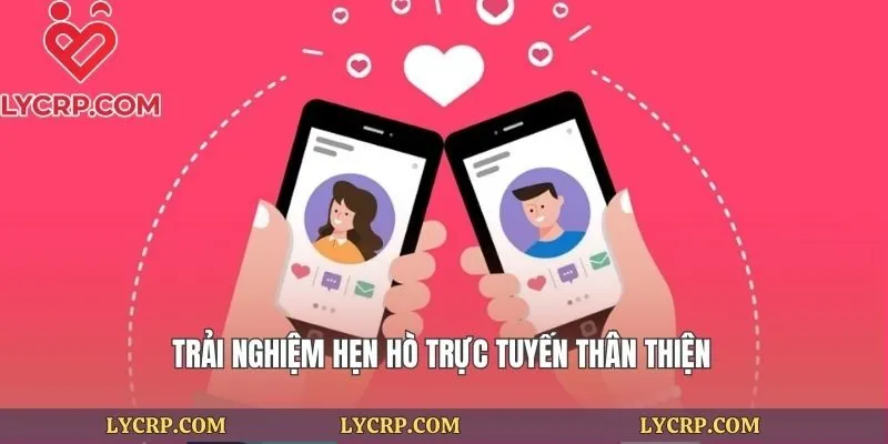 Trải nghiệm hẹn hò trực tuyến thân thiện