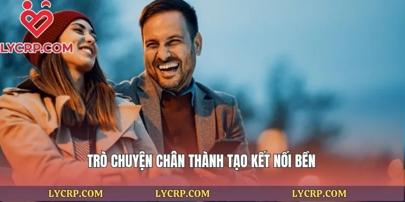 Trò chuyện chân thành tạo kết nối bền