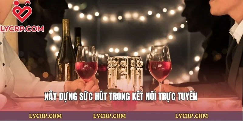 Xây dựng sức hút trong kết nối trực tuyến