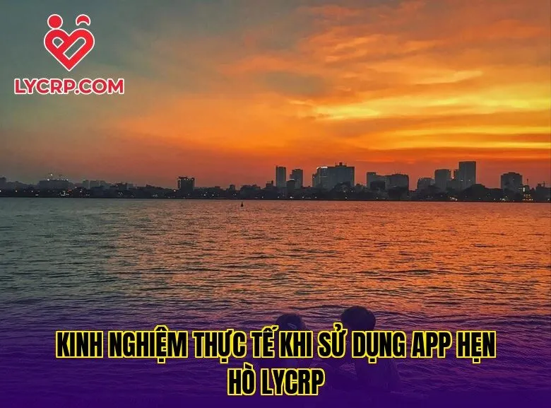 Kinh nghiệm thực tế khi sử dụng app hẹn hò Lycrp