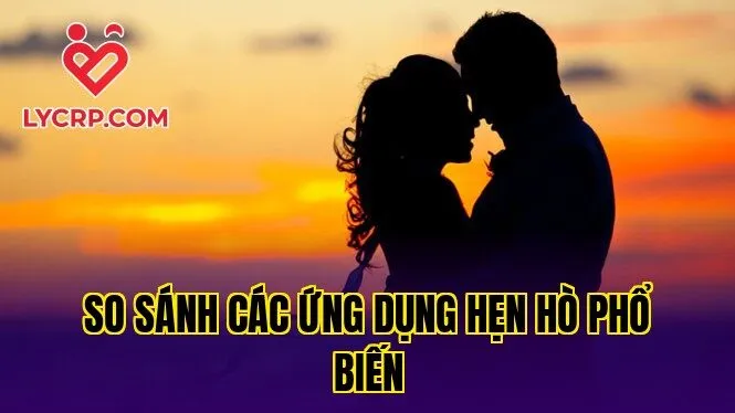 So sánh các ứng dụng hẹn hò phổ biến