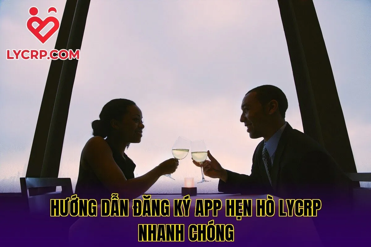 Hướng dẫn đăng ký app hẹn hò Lycrp nhanh chóng