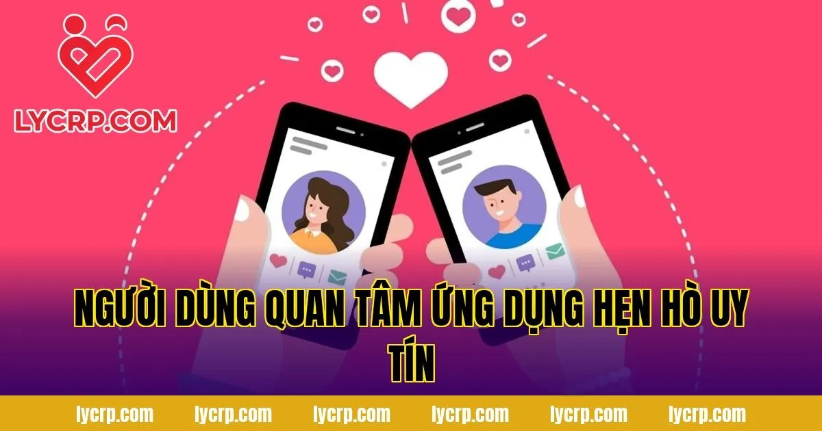 người dùng quan tâm ứng dụng hẹn hò uy tín
